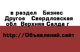  в раздел : Бизнес » Другое . Свердловская обл.,Верхняя Салда г.